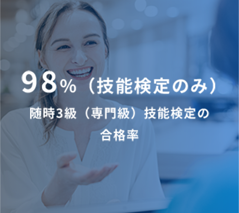 98%（技能検定のみ） 随時3級（専門級）技能検定の合格率